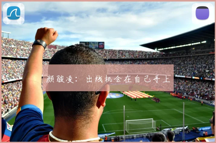 颜骏凌：出线机会在自己手上
