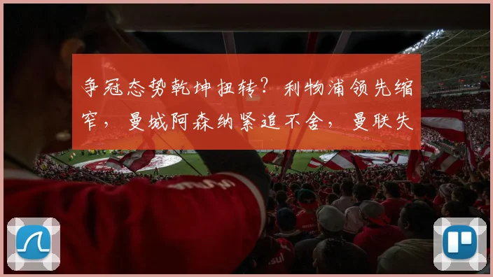 争冠态势乾坤扭转？利物浦领先缩窄，曼城阿森纳紧追不舍，曼联失色第11位