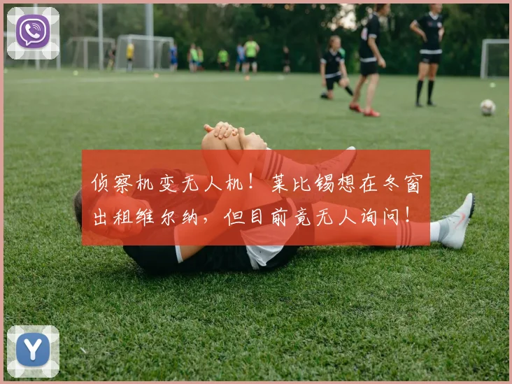 侦察机变无人机！莱比锡想在冬窗出租维尔纳，但目前竟无人询问！