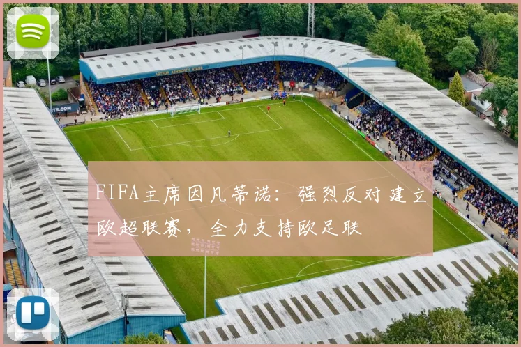 FIFA主席因凡蒂诺：强烈反对建立欧超联赛，全力支持欧足联