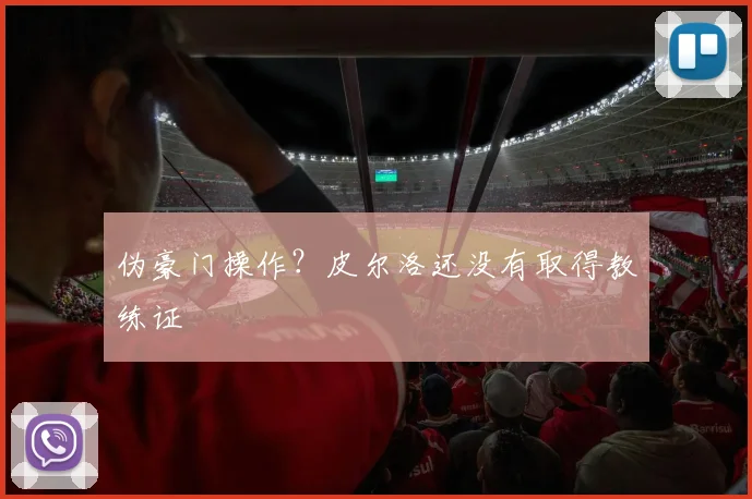 伪豪门操作？皮尔洛还没有取得教练证