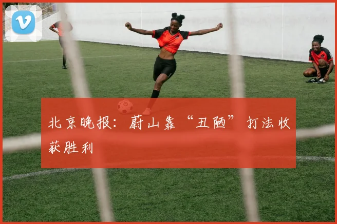 北京晚报：蔚山靠“丑陋”打法收获胜利