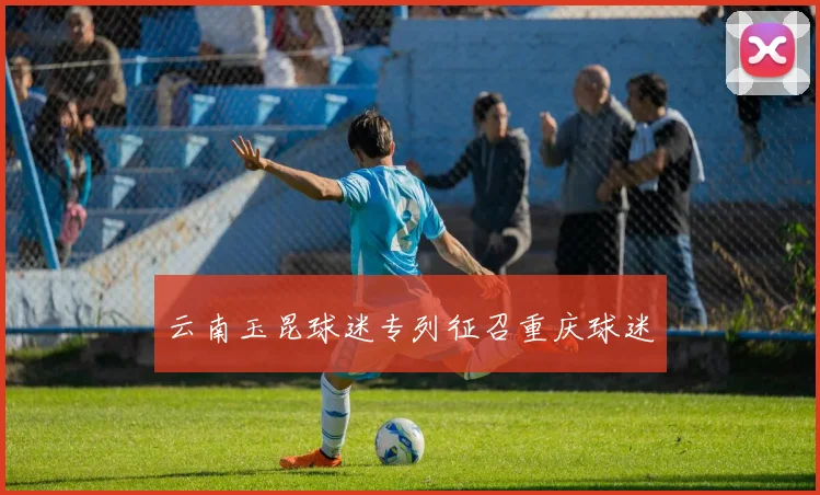 云南玉昆球迷专列征召重庆球迷