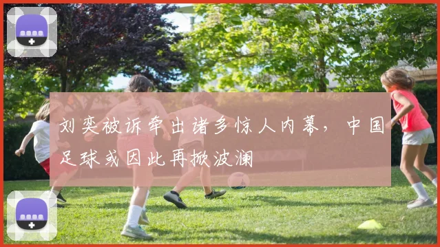 刘奕被诉牵出诸多惊人内幕，中国足球或因此再掀波澜
