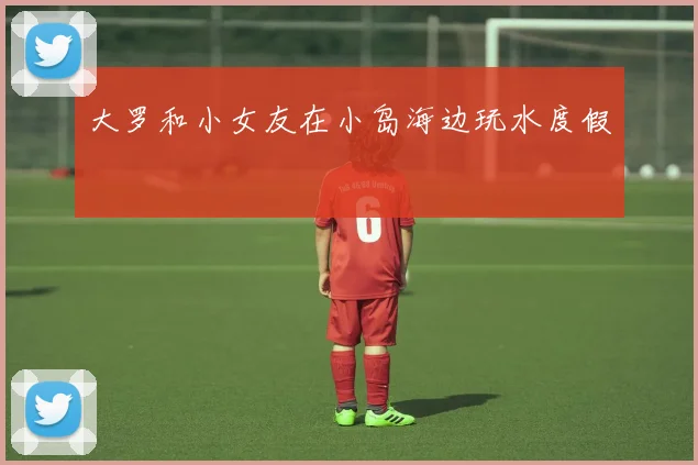 大罗和小女友在小岛海边玩水度假