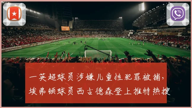 一英超球员涉嫌儿童性犯罪被捕，埃弗顿球员西古德森登上推特热搜