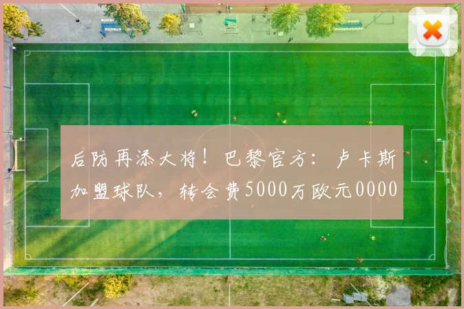 后防再添大将！巴黎官方：卢卡斯加盟球队，转会费5000万欧元0000644