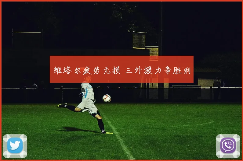 维塔尔疲劳无损 三外援力争胜利
